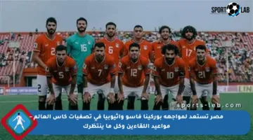 مصر تستعد لمواجهة بوركينا فاسو وأثيوبيا في تصفيات كأس العالم – مواعيد اللقاءين وكل ما ينتظرك